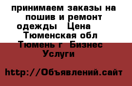 принимаем заказы на пошив и ремонт одежды › Цена ­ 1 - Тюменская обл., Тюмень г. Бизнес » Услуги   